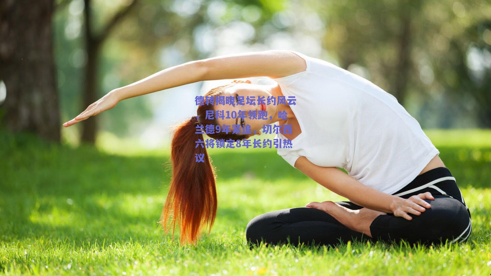 德转揭晓足坛长约风云，尼科10年领跑，哈兰德9年紧追，切尔西六将锁定8年长约引热议