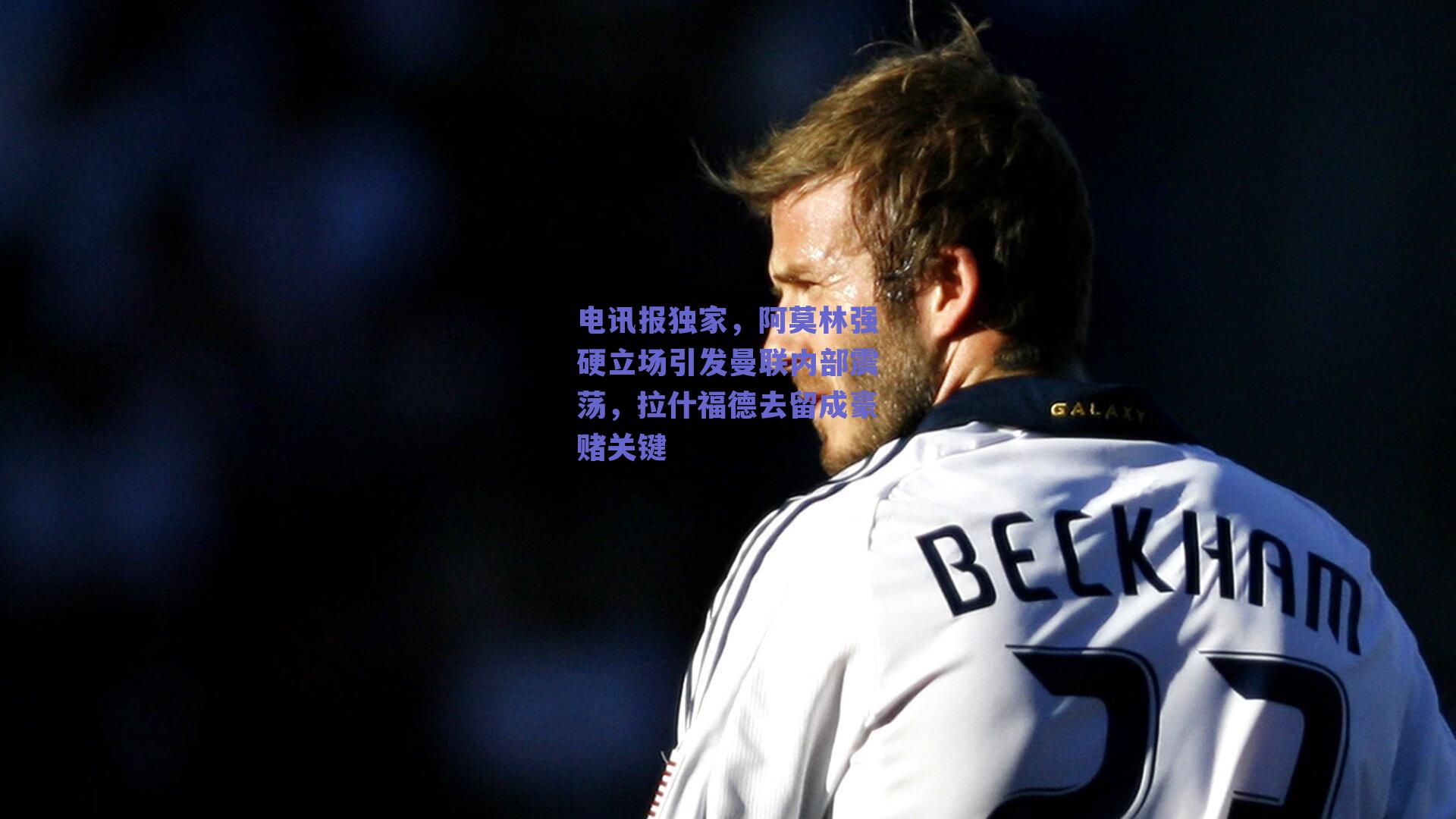 电讯报独家，阿莫林强硬立场引发曼联内部震荡，拉什福德去留成豪赌关键