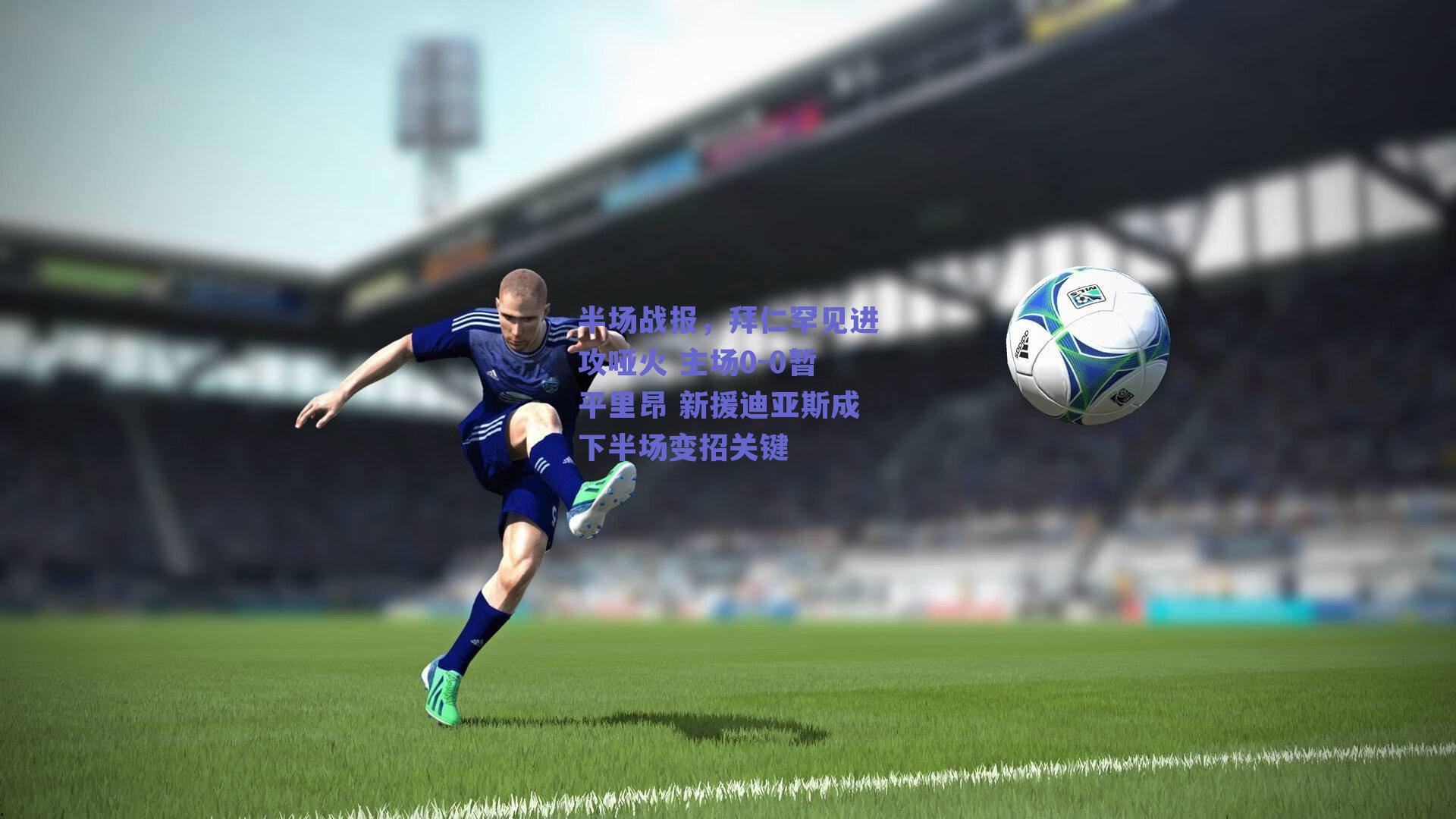 半场战报，拜仁罕见进攻哑火 主场0-0暂平里昂 新援迪亚斯成下半场变招关键
